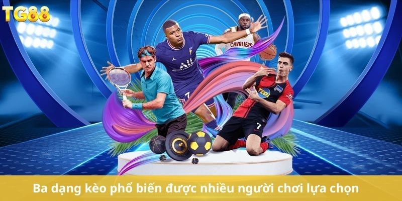 Ba dạng kèo phổ biến được nhiều người chơi lựa chọn