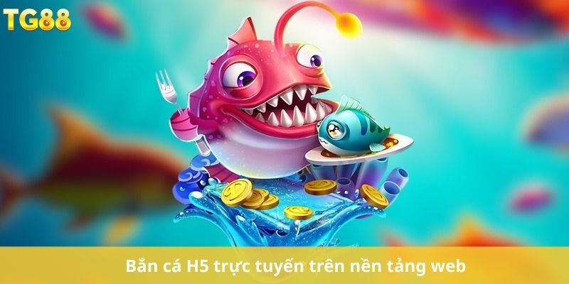 Bắn cá H5 trực tuyến trên nền tảng web